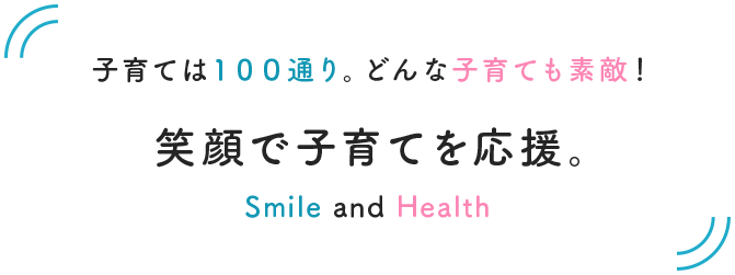 子育ては1000通り。どんな子育ても素敵！ 笑顔で子育てを応援。 Smile and Health