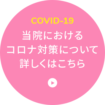 COVID-19 当院におけるコロナ対策について詳しくはこちら